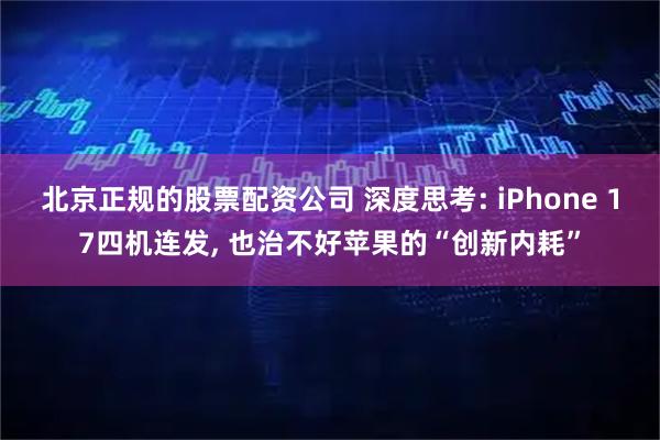 北京正规的股票配资公司 深度思考: iPhone 17四机连发, 也治不好苹果的“创新内耗”