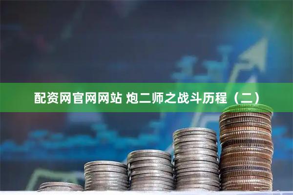 配资网官网网站 炮二师之战斗历程（二）