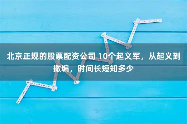 北京正规的股票配资公司 10个起义军，从起义到撤编，时间长短知多少