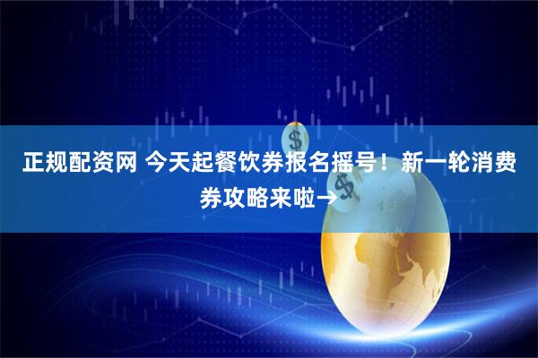 正规配资网 今天起餐饮券报名摇号！新一轮消费券攻略来啦→