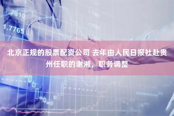 北京正规的股票配资公司 去年由人民日报社赴贵州任职的谢湘，职务调整
