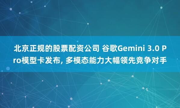 北京正规的股票配资公司 谷歌Gemini 3.0 Pro模型卡发布, 多模态能力大幅领先竞争对手