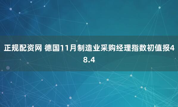 正规配资网 德国11月制造业采购经理指数初值报48.4