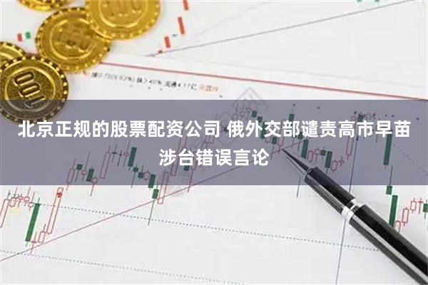 北京正规的股票配资公司 俄外交部谴责高市早苗涉台错误言论