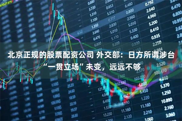 北京正规的股票配资公司 外交部：日方所谓涉台“一贯立场”未变，远远不够