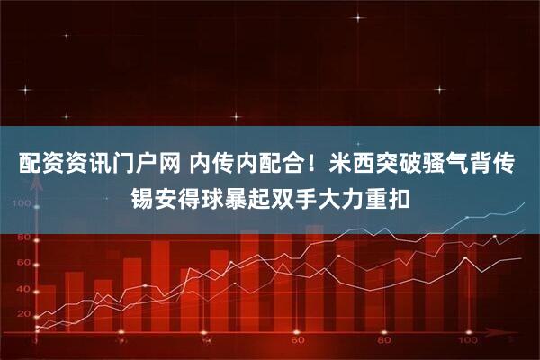 配资资讯门户网 内传内配合！米西突破骚气背传 锡安得球暴起双手大力重扣