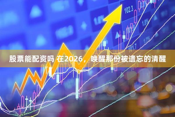 股票能配资吗 在2026，唤醒那份被遗忘的清醒