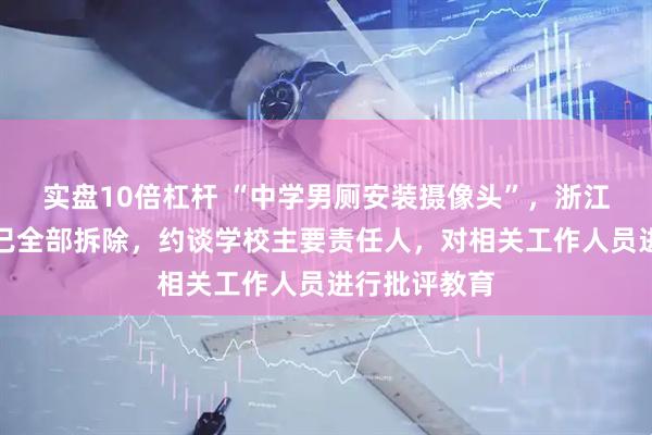 实盘10倍杠杆 “中学男厕安装摄像头”，浙江温州通报：已全部拆除，约谈学校主要责任人，对相关工作人员进行批评教育